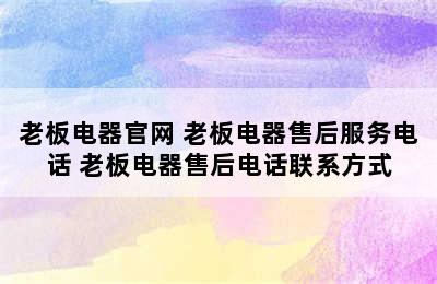 老板电器官网 老板电器售后服务电话 老板电器售后电话联系方式